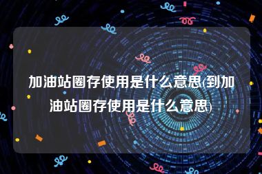 加油站圈存使用是什么意思(到加油站圈存使用是什么意思)