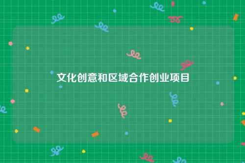 文化创意和区域合作创业项目