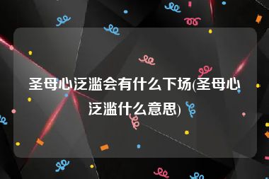 圣母心泛滥会有什么下场(圣母心泛滥什么意思)