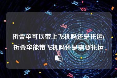 折叠伞可以带上飞机吗还是托运(折叠伞能带飞机吗还是需要托运呢)