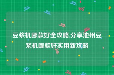 豆浆机哪款好全攻略,分享池州豆浆机哪款好实用新攻略