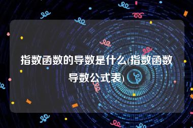 指数函数的导数是什么(指数函数导数公式表)