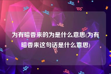 为有暗香来的为是什么意思(为有暗香来这句话是什么意思)