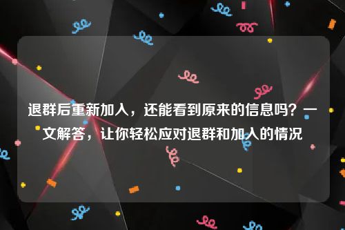 退群后重新加入，还能看到原来的信息吗？一文解答，让你轻松应对退群和加入的情况