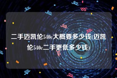 二手迈凯伦540c大概要多少钱(迈凯伦540c二手更低多少钱)