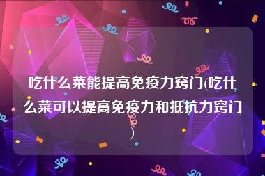 吃什么菜能提高免疫力窍门(吃什么菜可以提高免疫力和抵抗力窍门)