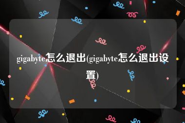 gigabyte怎么退出(gigabyte怎么退出设置)