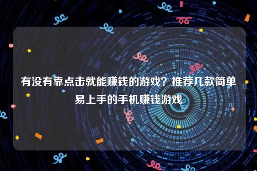 有没有靠点击就能赚钱的游戏？推荐几款简单易上手的手机赚钱游戏