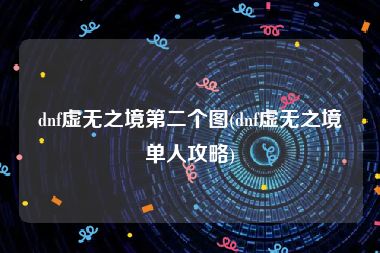 dnf虚无之境第二个图(dnf虚无之境单人攻略)