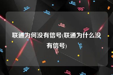 联通为何没有信号(联通为什么没有信号)