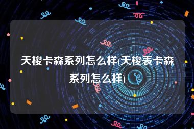 天梭卡森系列怎么样(天梭表卡森系列怎么样)