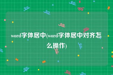 word字体居中(word字体居中对齐怎么操作)