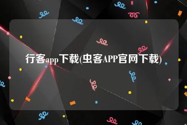 行客app下载(虫客APP官网下载)