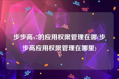 步步高x7的应用权限管理在哪(步步高应用权限管理在哪里)