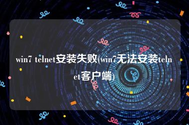 win7 telnet安装失败(win7无法安装telnet客户端)