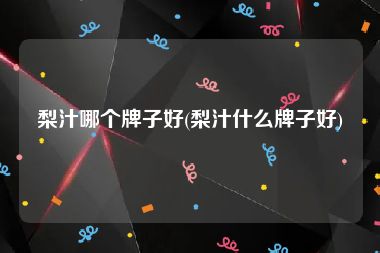 梨汁哪个牌子好(梨汁什么牌子好)