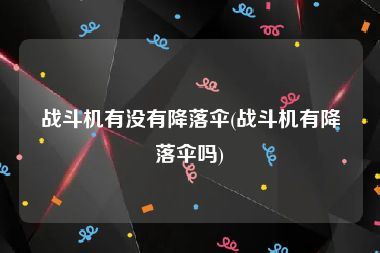 战斗机有没有降落伞(战斗机有降落伞吗)