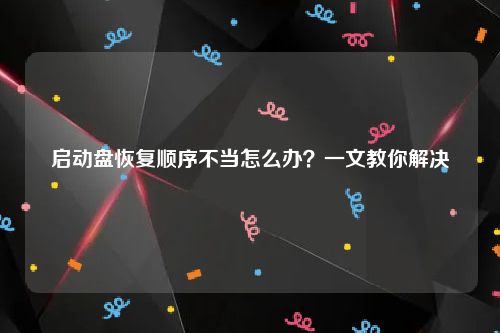 启动盘恢复顺序不当怎么办？一文教你解决