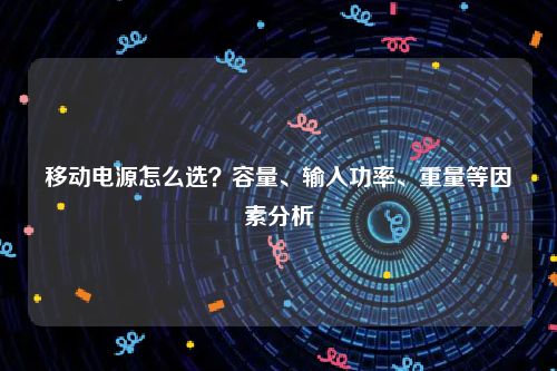 移动电源怎么选？容量、输入功率、重量等因素分析