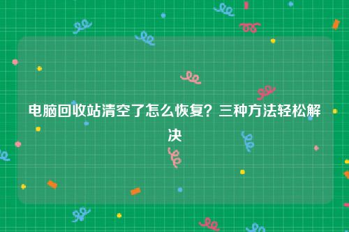 电脑回收站清空了怎么恢复？三种方法轻松解决