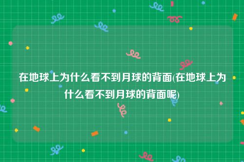 在地球上为什么看不到月球的背面(在地球上为什么看不到月球的背面呢)