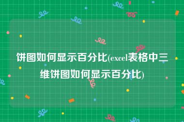 饼图如何显示百分比(excel表格中三维饼图如何显示百分比)