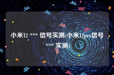 小米12 *** 信号实测(小米11pro信号 *** 实测)