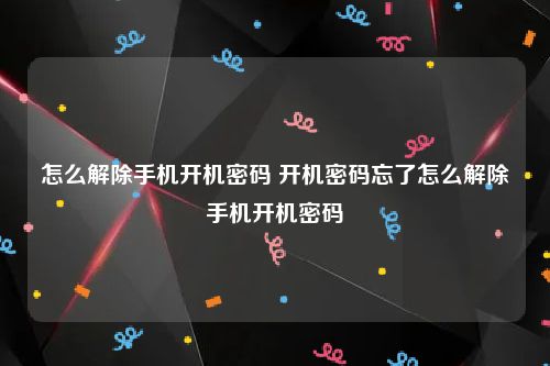 怎么解除手机开机密码 开机密码忘了怎么解除手机开机密码