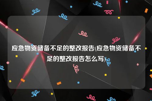 应急物资储备不足的整改报告(应急物资储备不足的整改报告怎么写)