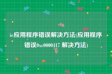 ie应用程序错误解决方法(应用程序错误0xc0000417 解决方法)