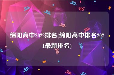 绵阳高中2022排名(绵阳高中排名2021最新排名)