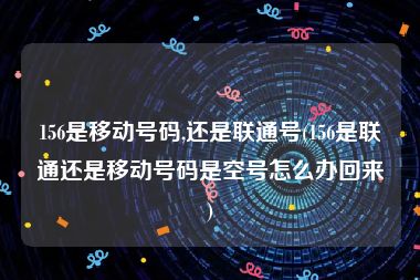 156是移动号码,还是联通号(156是联通还是移动号码是空号怎么办回来)