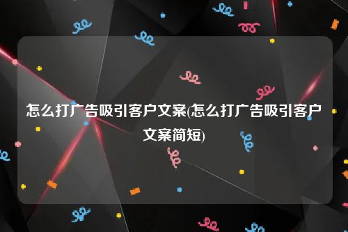 怎么打广告吸引客户文案(怎么打广告吸引客户文案简短)