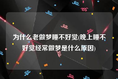 为什么老做梦睡不好觉(晚上睡不好觉经常做梦是什么原因)