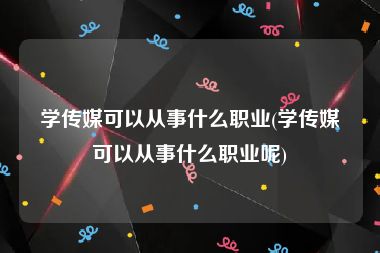 学传媒可以从事什么职业(学传媒可以从事什么职业呢)