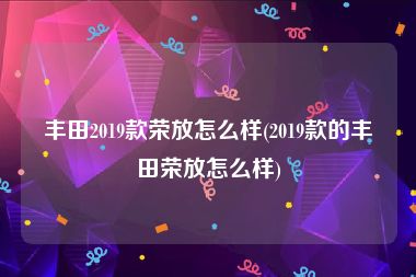 丰田2019款荣放怎么样(2019款的丰田荣放怎么样)