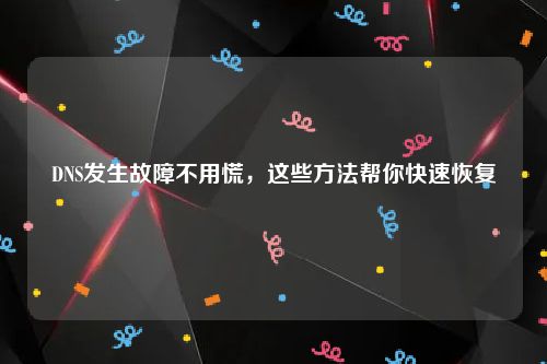 DNS发生故障不用慌，这些方法帮你快速恢复