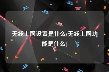 无线上网设置是什么(无线上网功能是什么)