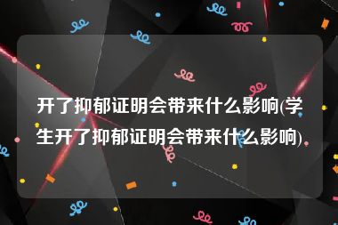 开了抑郁证明会带来什么影响(学生开了抑郁证明会带来什么影响)