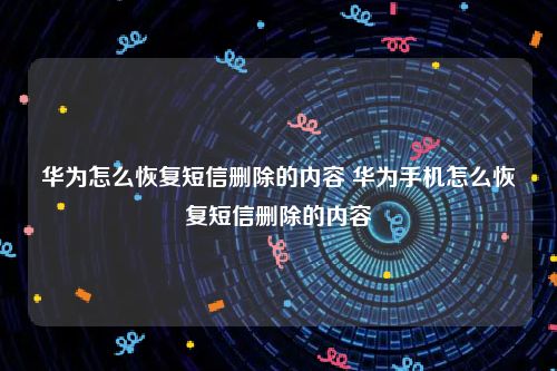 华为怎么恢复短信删除的内容 华为手机怎么恢复短信删除的内容