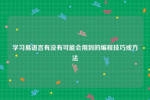 学习易语言有没有可能会用到的编程技巧或方法