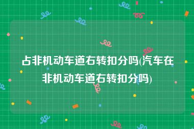 占非机动车道右转扣分吗(汽车在非机动车道右转扣分吗)