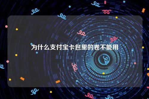 为什么支付宝卡包里的卷不能用