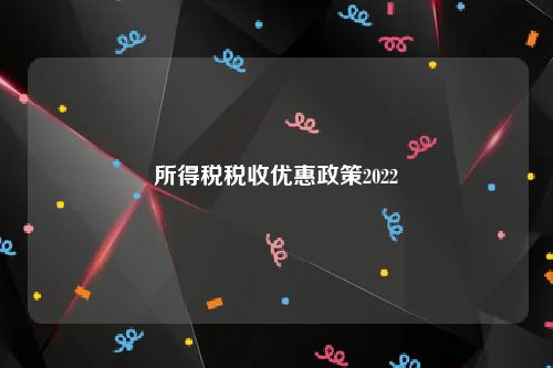 所得税税收优惠政策2022