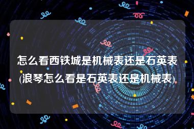 怎么看西铁城是机械表还是石英表(浪琴怎么看是石英表还是机械表)