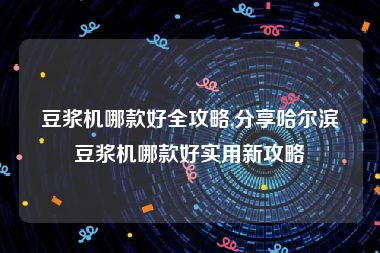 豆浆机哪款好全攻略,分享哈尔滨豆浆机哪款好实用新攻略