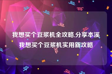 我想买个豆浆机全攻略,分享本溪我想买个豆浆机实用新攻略