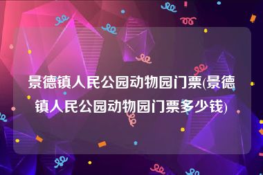 景德镇人民公园动物园门票(景德镇人民公园动物园门票多少钱)