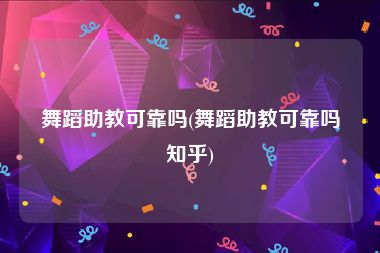 舞蹈助教可靠吗(舞蹈助教可靠吗知乎)