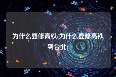 为什么要修高铁(为什么要修高铁到台北)